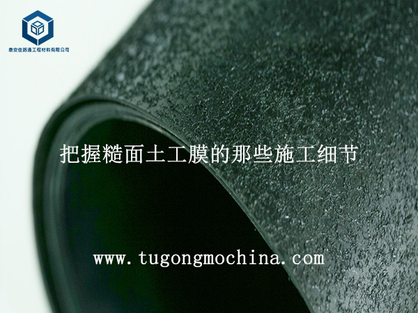把握糙面土工膜的那些施工细节 把握单糙面土工膜的那些施工细节